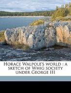 Horace Walpole's World : A Sketch Of Whig Society Under George Iii di Alice Drayton Greenwood edito da Nabu Press
