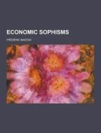 Economic Sophisms di Frederic Bastiat edito da Theclassics.us