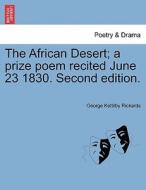 The African Desert; a prize poem recited June 23 1830. Second edition. di George Kettilby Rickards edito da British Library, Historical Print Editions
