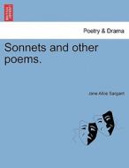 Sonnets and other poems, second edition di Jane Alice Sargant edito da British Library, Historical Print Editions