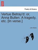 Vertue Betray'd: or, Anna Bullen. A tragedy, etc. [In verse.] di John Banks edito da British Library, Historical Print Editions