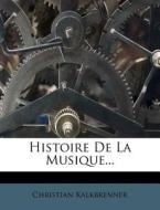 Histoire De La Musique... di Christian Kalkbrenner edito da Nabu Press