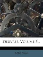 Oeuvres, Volume 5... di Blaise Pascal edito da Nabu Press