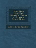 Shoshonean Dialects of California, Volume 4 di Alfred Louis Kroeber edito da Nabu Press