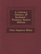 A Literary History of Scotland - Primary Source Edition di John Hepburn Millar edito da Nabu Press