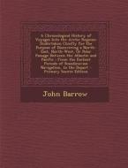 A   Chronological History of Voyages Into the Arctic Regions: Undertaken Chiefly for the Purpose of Discovering a North-East, North-West, or Polar Pas di John Barrow edito da Nabu Press