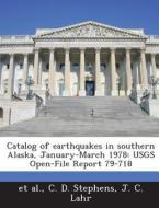 Catalog Of Earthquakes In Southern Alaska, January-march 1978 di C D Stephens, J C Lahr, Et Al edito da Bibliogov
