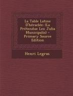 La Table Latine D'Heraclee: (La Pretendue Lex Julia Municipalis) di Henri Legras edito da Nabu Press