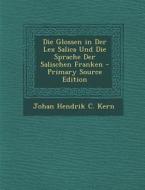 Die Glossen in Der Lex Salica Und Die Sprache Der Salischen Franken - Primary Source Edition di Johan Hendrik C. Kern edito da Nabu Press
