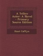 A Yellow Aster: A Novel - Primary Source Edition di Hunt Caffyn edito da Nabu Press