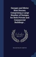 Garages And Motor Boat Houses, Comprising A Large Number Of Designs For Both Private And Commercial Buildings .. di William Phillips Comstock edito da Sagwan Press