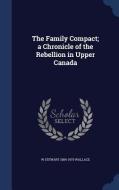 The Family Compact; A Chronicle Of The Rebellion In Upper Canada di W Stewart 1884-1970 Wallace edito da Sagwan Press