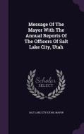 Message Of The Mayor With The Annual Reports Of The Officers Of Salt Lake City, Utah edito da Palala Press