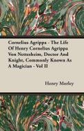 Cornelius Agrippa - The Life Of Henry Cornelius Agrippa Von Nettesheim, Doctor And Knight, Commonly Known As A Magician  di Henry Morley edito da Deutsch Press