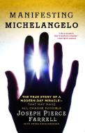 Manifesting Michelangelo: The True Story of a Modern-Day Miracle--That May Make All Change Possible di Joseph Pierce Farrell edito da ATRIA