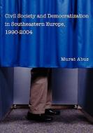 Civil Society and Democratization in Southeastern Europe, 1990-2004 di Murat Abus edito da Booksurge Publishing