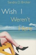 Wish I Weren't Here di Sandra D. Bricker edito da MONTLAKE ROMANCE