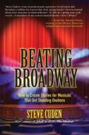 Beating Broadway: How to Create Stories for Musicals That Get Standing Ovations di Steve Cuden edito da Createspace