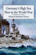 Germany's High Sea Fleet in the World War di Admiral Reinhard Scheer edito da Createspace