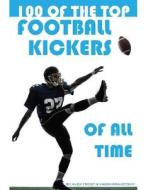 100 of the Top Football Kickers of All Time di Alex Trost edito da Createspace