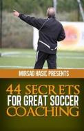 44 Secrets for Great Soccer Coaching di Mirsad Hasic edito da Createspace Independent Publishing Platform