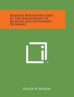 Business Barometers Used in the Management of Business and Investment of Money di Roger W. Babson edito da Literary Licensing, LLC