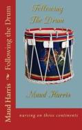 Following the Drum: Nursing on Three Continents di Maud Harris edito da Createspace