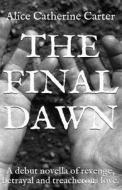 The Final Dawn: A Debut Historical Fiction Novella of Revenge, Betrayal and Treacherous Love. di Miss Alice Catherine Carter edito da Createspace