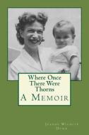 Where Once There Were Thorns: A Memoir di Jeanne Wilhite Dunn edito da Createspace