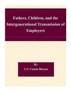 Fathers, Children, and the Intergenerational Transmission of Employers di U. S. Census Bureau edito da Createspace