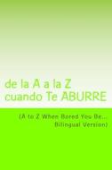 A to Z When Bored You Be: de La A A La Z Cuando Te Aburre di Diane McCloskey edito da Createspace