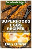 Superfoods Eggs Recipes: Over 40 Quick & Easy Gluten Free Low Cholesterol Whole Foods Recipes Full of Antioxidants & Phytochemicals di Don Orwell edito da Createspace
