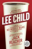 No Middle Name: The Complete Collected Jack Reacher Short Stories di Lee Child edito da RANDOM HOUSE LARGE PRINT