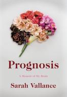 Prognosis: A Memoir of My Brain di Sarah Vallance edito da LITTLE A