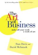 The Art Of Business - Make All Your Work A Work Of Art di Stan Davis, David McIntosh edito da Berrett-koehler