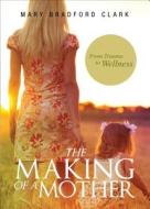 The Making of a Mother: From Trauma to Wellness di Mary Bradford Clark edito da Tate Publishing & Enterprises