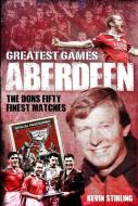 Aberdeen Greatest Games di Kevin Stirling edito da Pitch Publishing Ltd