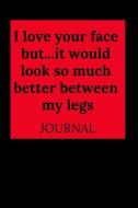 I Love Your Face But...It Would Look So Much Better Between My Legs: Journal, Funny Valentine's Day Gift for Him - Lined di Naughty Notebook edito da INDEPENDENTLY PUBLISHED