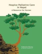 Hospice Palliative Care in Nepal: A Resource for Nurses di Katherine Murray edito da LIFE AND DEATH MATTERS