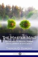 The Master Mind: Or the Key to Mental Power Development & Efficiency di Theron Q. Dumont edito da Createspace Independent Publishing Platform