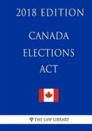 Canada Elections ACT - 2018 Edition di The Law Library edito da Createspace Independent Publishing Platform