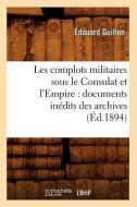 Les Complots Militaires Sous Le Consulat Et l'Empire: Documents Inédits Des Archives (Éd.1894) di Guillon E. edito da Hachette Livre - Bnf