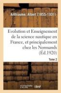 Evolution Et Enseignement de la Science Nautique En France Et Principalement Chez Les Normands di Anthiaume-A edito da Hachette Livre - BNF
