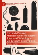 The Family Planning Association and Contraceptive Science and Technology in Mid-Twentieth-Century Britain di Natasha Szuhan edito da Springer International Publishing