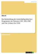 Die Entwicklung der wirtschaftspolitischen Programme der Parteien CDU, SPD, FDP und Die Grünen bis 1990 di Alice B edito da GRIN Publishing