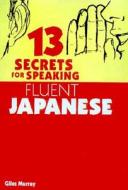 13 Secrets For Speaking Fluent Japanese di Giles Murray edito da Kodansha International Ltd