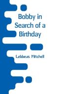 Bobby in Search of a Birthday di Lebbeus Mitchell edito da Alpha Editions