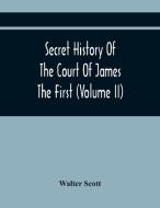 Secret History Of The Court Of James The First (Volume Ii) di Walter Scott edito da Alpha Editions