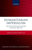Humanitarian Imperialism: The Politics of Anti-Slavery Activism, 1880-1940 di Amalia Ribi Forclaz edito da OXFORD UNIV PR