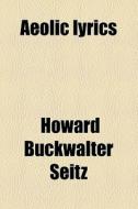 Aeolic Lyrics di Howard Buckwalter Seitz edito da General Books Llc